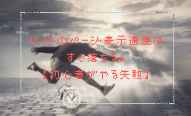 サイトのページ表示速度はすぐ落ちる！【初心者がやる失敗】